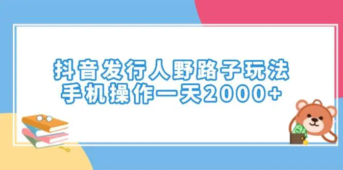 （14041期）抖音发行人野路子玩法，手机操作一天2000+-副业库