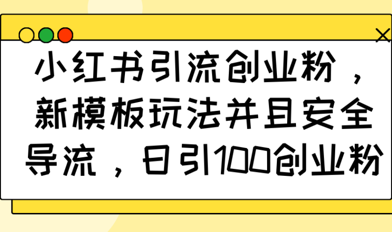 （14053期）小红书引流创业粉，新模板玩法并且安全导流，日引100创业粉-副业库