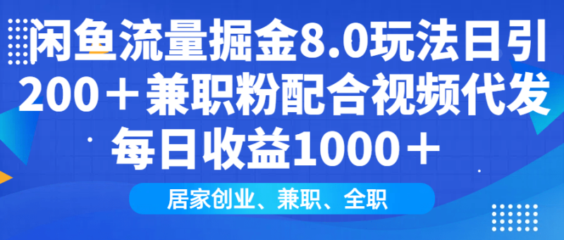 （14052期）闲鱼流量掘金8.0玩法日引200＋兼职粉配合视频代发日入1000＋收益适合互…-副业库