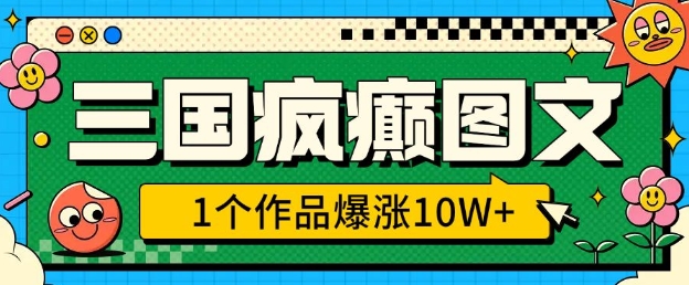 三国疯癫图文，1个作品爆涨10W+，3分钟教会你，趁着风口无脑冲(附详细教学)-副业库