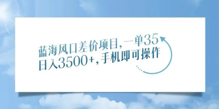 （14059期）蓝海风口差价项目，一单35，日入3500+，手机即可操作-副业库