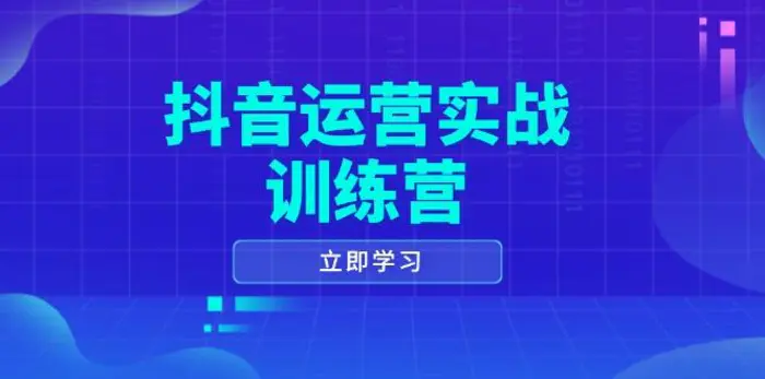 （14057期）抖音运营实战训练营，0-1打造短视频爆款，涵盖拍摄剪辑、运营推广等全过程-副业库