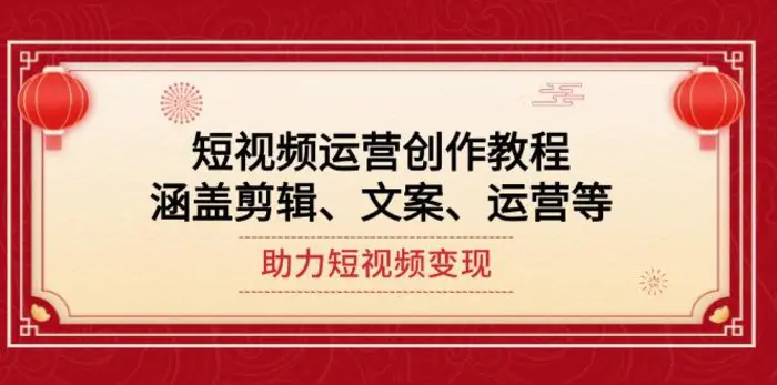 （14058期）短视频运营创作教程，涵盖剪辑、文案、运营等，助力短视频变现-副业库