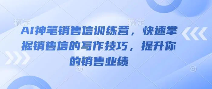 AI神笔销售信训练营，快速掌握销售信的写作技巧，提升你的销售业绩-副业库