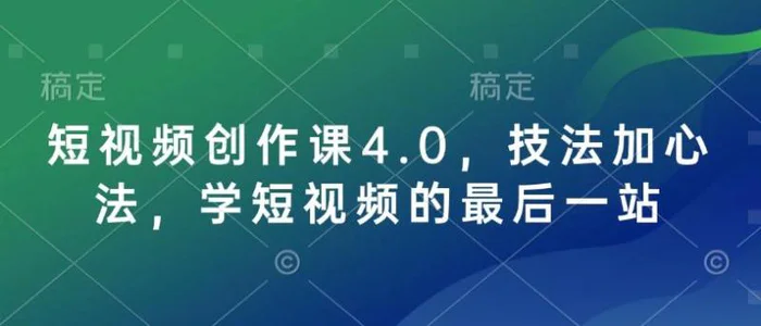 短视频创作课4.0，技法加心法，学短视频的最后一站-副业库