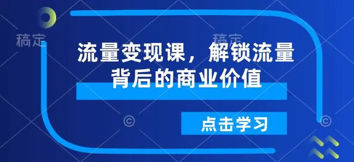 流量变现课，解锁流量背后的商业价值-副业库