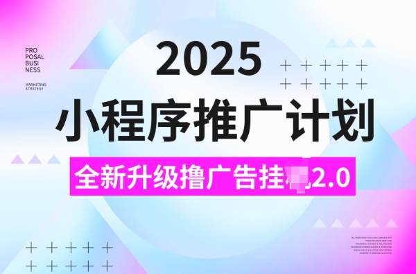 2025小程序推广计划，撸广告挂JI3.0玩法，日均5张-副业库