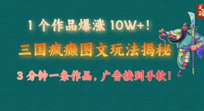 1 个作品爆涨 10W+!三国疯癫图文玩法揭秘，3 分钟一条作品，广告接到手软!(附详细教学)-副业库