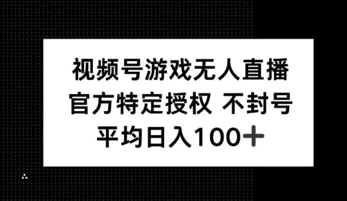 视频号游戏无人直播，官方特定授权，不违规不封号， 单日收益平均100+-副业库