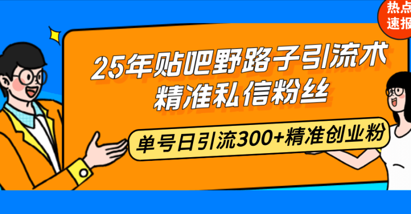 （14082期）25年贴吧野路子引流术，精准私信粉丝，单号日引流300+精准创业粉-副业库