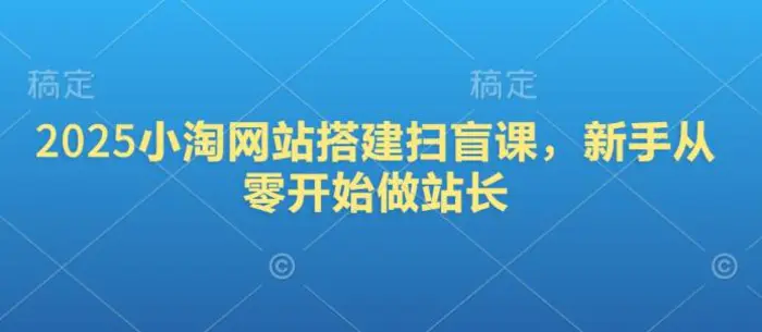 2025小淘网站搭建扫盲课，新手从零开始做站长-副业库