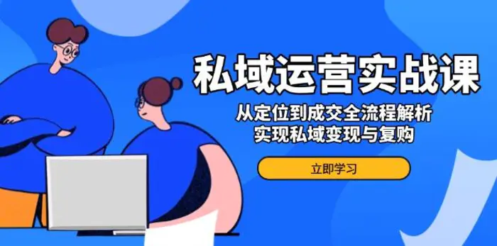 （14098期）私域运营实战课，从定位到成交全流程解析，实现私域变现与复购-副业库