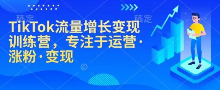 TikTok流量增长变现训练营，专注于运营·涨粉·变现-副业库