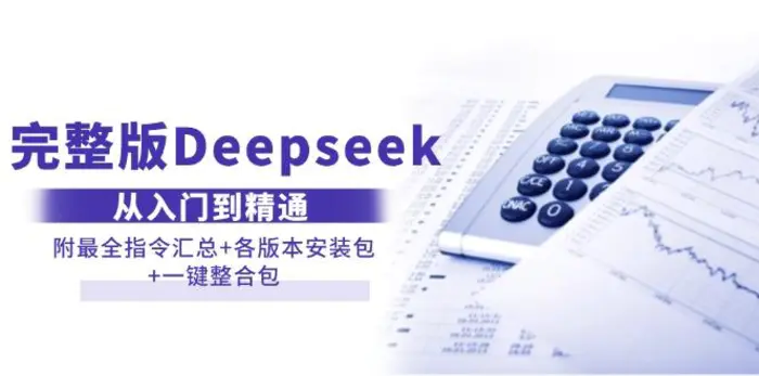（14116期）完整版Deepseek从入门到精通：附最全指令汇总+各版本安装包+一键整合包-副业库