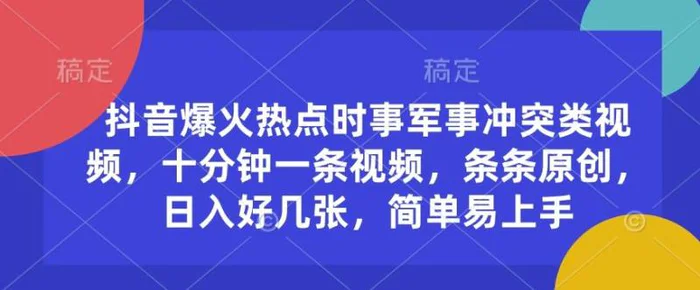 抖音爆火热点时事军事冲突类视频，十分钟一条视频，条条原创，日入好几张，简单易上手-副业库