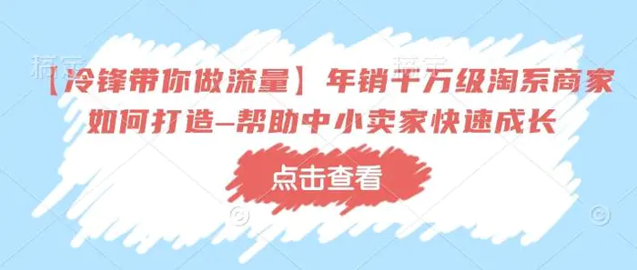 【冷锋带你做流量】年销千万级淘系商家如何打造–帮助中小卖家快速成长-副业库