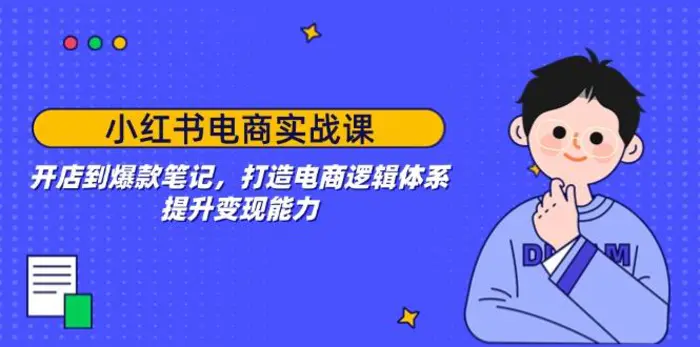 （14122期）小红书电商实战课：开店到爆款笔记，打造电商逻辑体系，提升变现能力-副业库