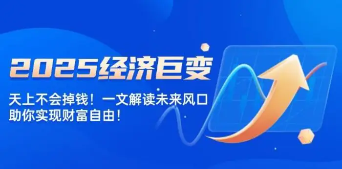 2025经济巨变，天上不会掉钱！一文解读未来风口，助你实现财富自由！-副业库