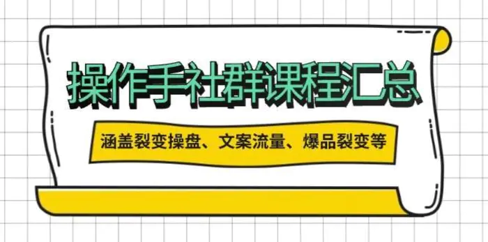 操盘手社群课程汇总，涵盖裂变操盘、文案流量、爆品裂变等多方面内容-副业库