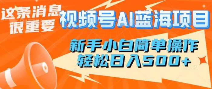 视频号AI蓝海项目，新手小白简单操作，轻松日入多张-副业库