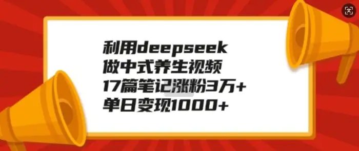 利用deepseek做中式养生视频，17篇笔记涨粉3万+，单日变现1k-副业库