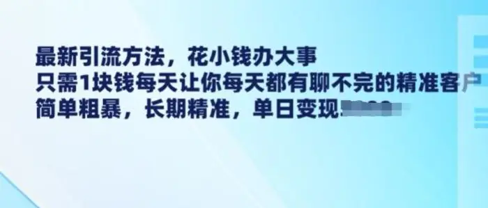 最新引流方法，花小钱办大事，只需1块钱每天让你每天都有聊不完的精准客户 简单粗暴，长期精准-副业库