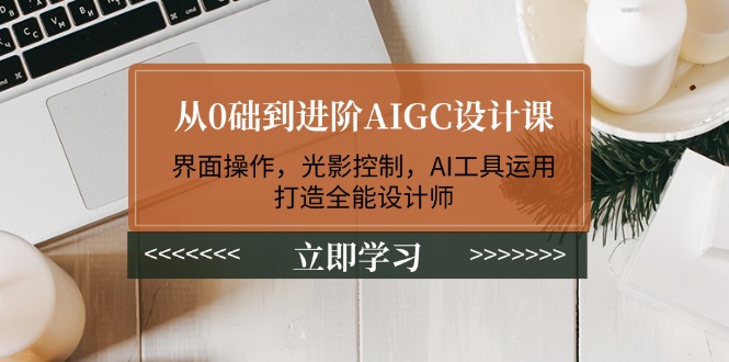 （14134期）从0础到进阶AIGC设计课：界面操作，光影控制，AI工具运用，打造全能设计师-副业库