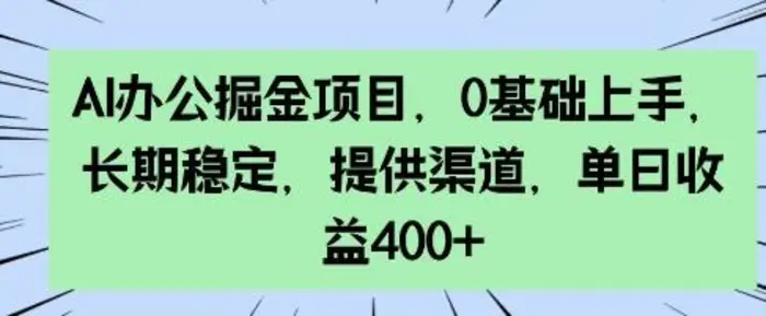 AI办公掘金项目，0基础上手，长期稳定，提供渠道，单日收益4张-副业库