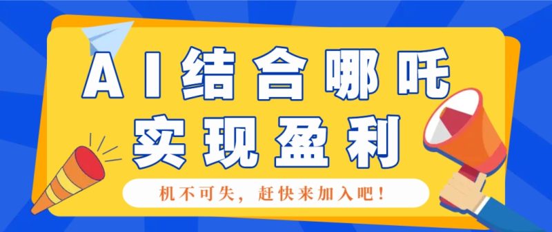 哪咤2爆火，如何利用AI结合哪吒2实现盈利，月收益5000+【附详细教程】-副业库
