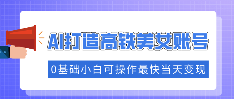 （14149期）抓住流量密码快速涨粉，AI打造高铁美女账号，0基础小白可操作最快当天变现-副业库
