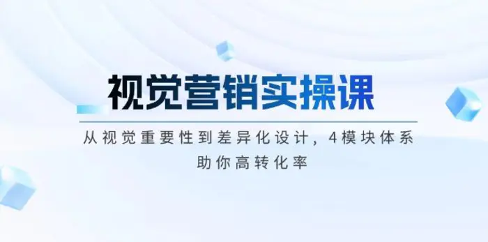 （14146期）视觉营销实操课, 从视觉重要性到差异化设计, 4模块体系, 助你高转化率-副业库