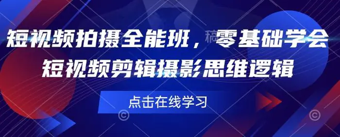 短视频拍摄全能班，零基础学会短视频剪辑摄影思维逻辑-副业库