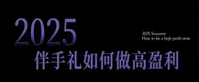 2025伴手礼如何做高盈利门店，小白保姆级伴手礼开店指南，伴手礼最新实战10大攻略，突破获客瓶颈-副业库