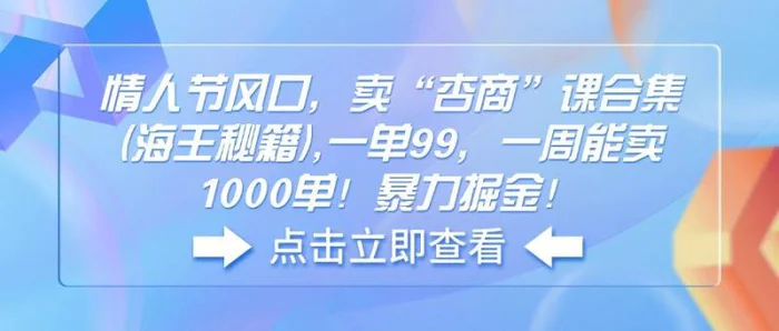 （14158期）情人节风口，卖“杏商”课合集(海王秘籍),一单99，一周能卖1000单！暴力掘金！-副业库