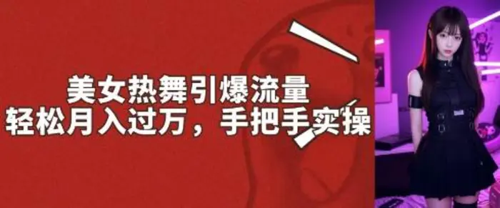 美女热舞引爆流量，轻松月入过W，手把手实操-副业库