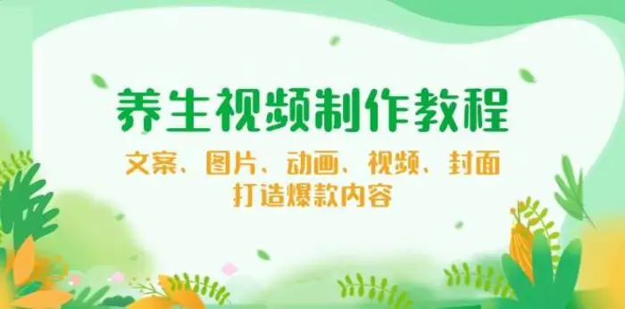养生视频制作教程，文案、图片、动画、视频、封面，打造爆款内容-副业库