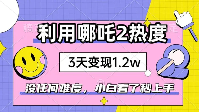 （14178期）如何利用哪吒2爆火，3天赚1.2W，没有任何难度，小白看了秒学会，抓紧时间上手实操-副业库