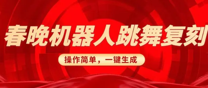 春晚机器人复刻，AI机器人搞怪赛道，操作简单适合，一键去重，无脑搬运实现日入3张(详细教程)-副业库