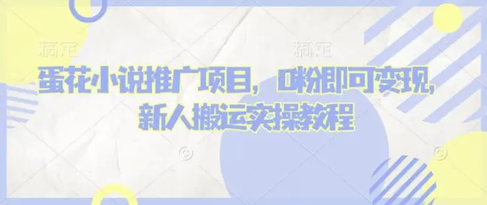 蛋花小说推文项目，0粉即可变现，新人搬运实操教程-副业库