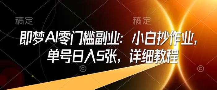 即梦AI零门槛副业：小白抄作业，单号日入5张，详细教程-副业库