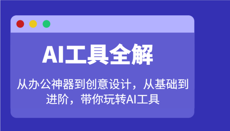 AI工具全解：从办公神器到创意设计，从基础到进阶，带你玩转AI工具-副业库