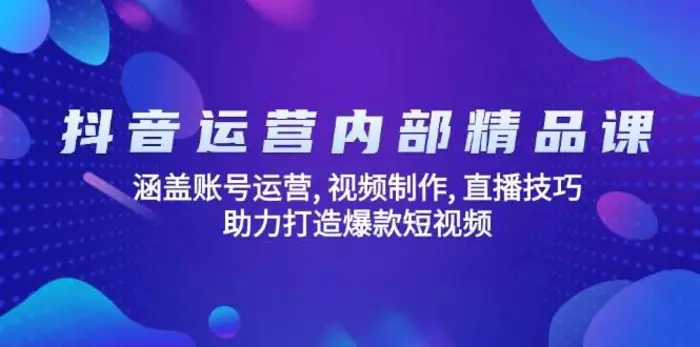 抖音运营内部精品课：涵盖账号运营, 视频制作, 直播技巧, 助力打造爆款短视频-副业库