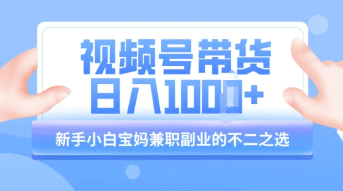 视频号带货最新玩法，简单零成本，纯自然流，日入多张，新手小白宝妈兼职副业的不二之选-副业库
