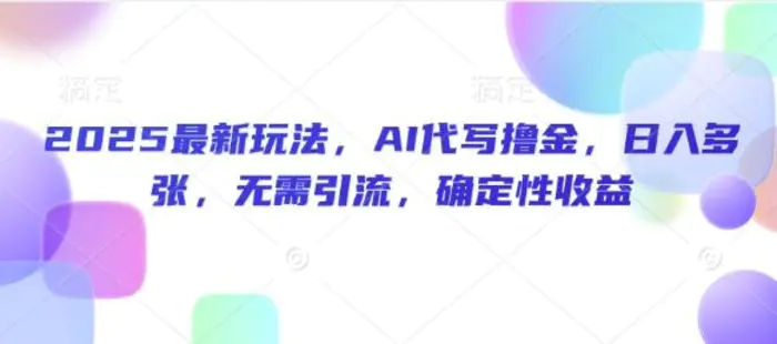 2025最新玩法，AI代写撸金，日入多张，无需引流，确定性收益-副业库