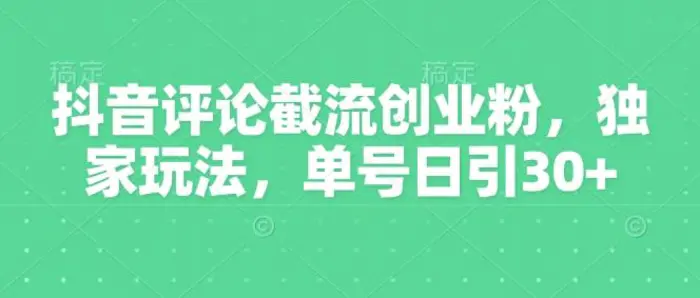 抖音评论截流创业粉，独家玩法，单号日引30+-副业库