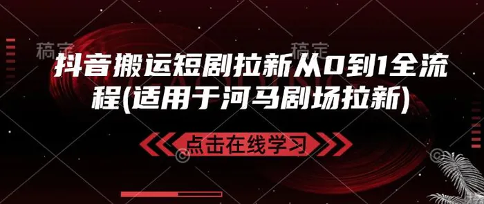 抖音搬运短剧拉新从0到1全流程(适用于河马剧场拉新)-副业库