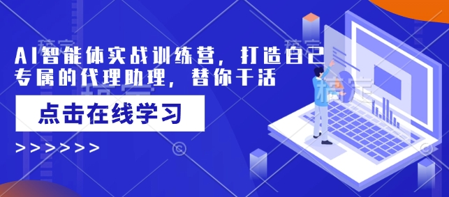 AI智能体实战训练营，打造自己专属的代理助理，替你干活-副业库