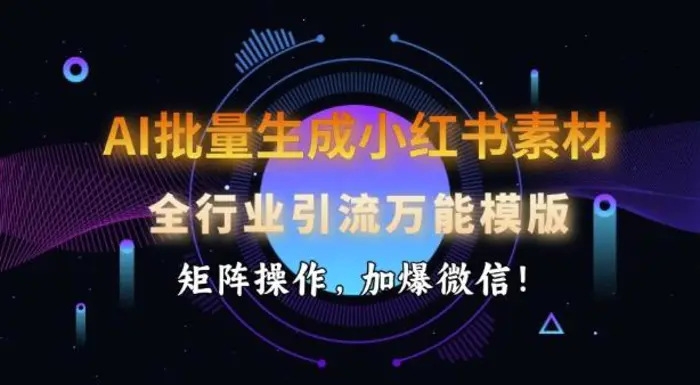 AI批量生成小红书素材，全行业引流万能模版，矩阵操作，加爆微信-副业库