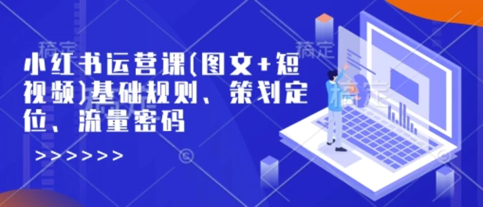 小红书运营课(图文+短视频)基础规则、策划定位、流量密码-副业库