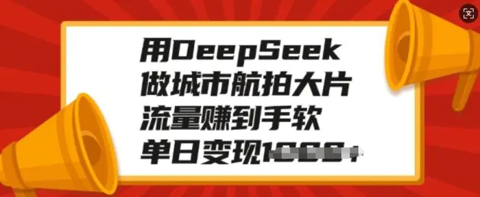 用DeepSeek做城市航拍大片，流量赚到手软，单日变现多张-副业库